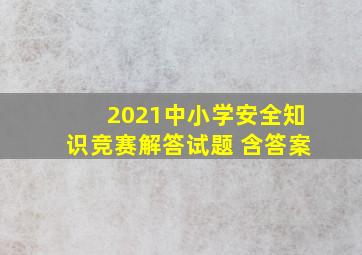 2021中小学安全知识竞赛解答试题 含答案